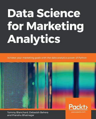 Data Science for Marketing Analytics: Achieve your marketing goals with the data analytics power of Python - Blanchard, Tommy, and Behera, Debasish, and Bhatnagar, Pranshu