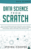 Data Science From Scratch: The #1 Data Science Guide For Everything A Data Scientist Needs To Know: Python, Linear Algebra, Statistics, Coding, Applications, Neural Networks, And Decision Trees