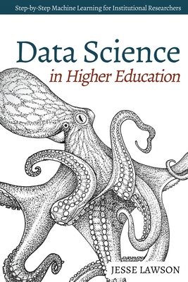 Data Science in Higher Education: A Step-by-Step Introduction to Machine Learning for Institutional Researchers - Lawson, Jesse