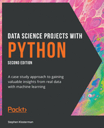 Data Science Projects with Python: A case study approach to gaining valuable insights from real data with machine learning, 2nd Edition