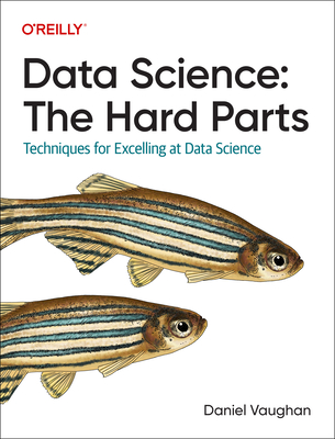 Data Science: The Hard Parts: Techniques for Excelling at Data Science - Vaughan, Daniel