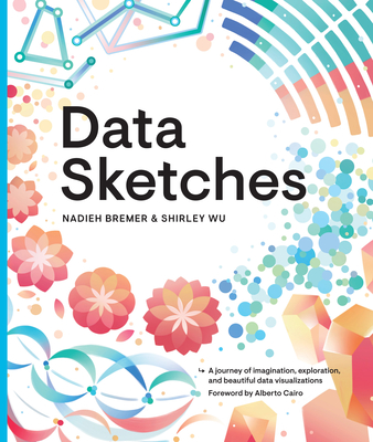 Data Sketches: A Journey of Imagination, Exploration, and Beautiful Data Visualizations - Bremer, Nadieh, and Wu, Shirley