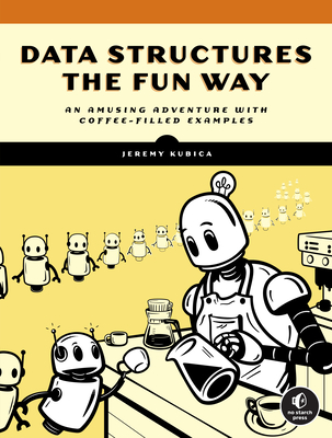 Data Structures the Fun Way: An Amusing Adventure with Coffee-Filled Examples - Kubica, Jeremy