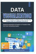 Data Visualization with Python: A PRACTICAL GUIDE TO CREATING STUNNING VISUALS: Mastering Matplotlib and Seaborn to Transform Data into Clear, Compelling Insights