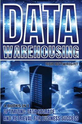 Data Warehousing: Optimizing Data Storage And Retrieval For Business Success - Botwright, Rob