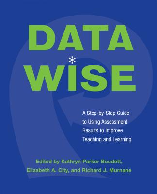 Data Wise: A Step-By-Step Guide to Using Assessment Results to Improve Teaching and Learning - Boudett, Kathryn Parker (Editor), and City, Elizabeth A, Dr. (Editor), and Murnane, Richard J, Professor (Editor)