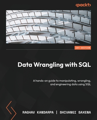Data Wrangling with SQL: A hands-on guide to manipulating, wrangling, and engineering data using SQL - Kandarpa, Raghav, and Saxena, Shivangi