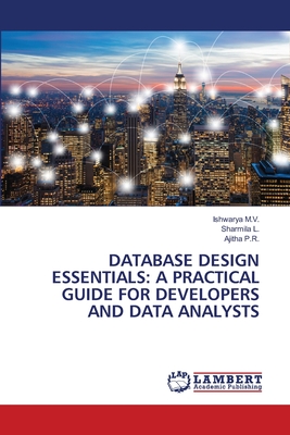 Database Design Essentials: A Practical Guide for Developers and Data Analysts - M V, Ishwarya, and L, Sharmila, and P R, Ajitha
