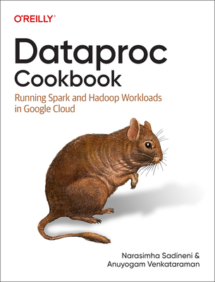 Dataproc Cookbook: Running Spark and Hadoop Workloads in Google Cloud - Sadineni, Narasimha, and Venkataraman, Anuyogam