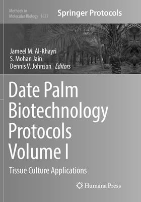Date Palm Biotechnology Protocols Volume I: Tissue Culture Applications - Al-Khayri, Jameel M (Editor), and Jain, S Mohan (Editor), and Johnson, Dennis V (Editor)