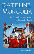 Dateline Mongolia: An American Journalist in Nomad's Land