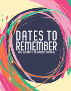 Dates To Remember The Ultimate Reminder Journal: Birthdays Anniversaries Important Dates All In One Place In An Attractive Convenient Reminder Tracker Large Print Plenty Of Space To Write Down & Keep Forever Your Special Dates Large Print