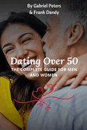 Dating Over 50: The Complete Guide For Men And Women