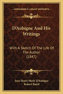 D'Aubigne And His Writings: With A Sketch Of The Life Of The Author (1847)