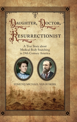 Daughter, Doctor, Resurrectionist: A True Story about Medical Body Snatching in 19th Century America - Van Buskirk, Edmund Michael