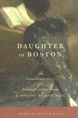 Daughter of Boston: The Extraordinary Diary of a Nineteenth-Century Woman - Dall, Caroline Wells Healey, and Deese, Helen R (Editor)