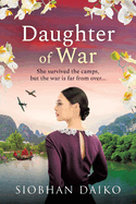 Daughter of War: An utterly unforgettable, sweeping historical fiction novel from BESTSELLER Siobhan Daiko for 2024