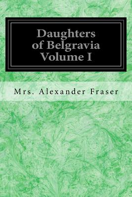 Daughters of Belgravia Volume I - Alexander Fraser, Mrs