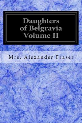 Daughters of Belgravia Volume II - Fraser, Mrs Alexander