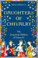 Daughters of Chivalry: The Forgotten Children of Edward I