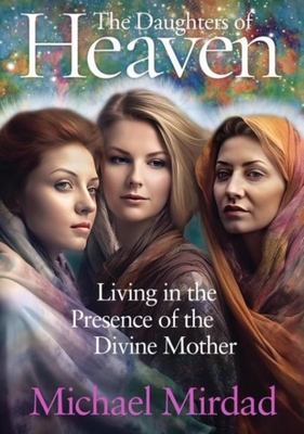 Daughters of Heaven: Living in the Presence of the Divine Mother - Mirdad, Michael