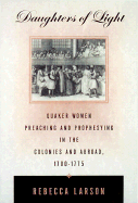 Daughters of Light: Quaker Women Preaching and Prophesying in the Colonies and Abroad, 1700-1775