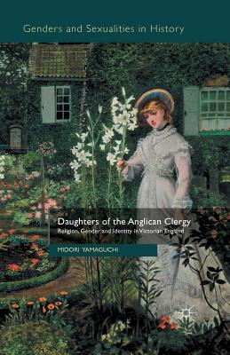 Daughters of the Anglican Clergy: Religion, Gender and Identity in Victorian England - Yamaguchi, M