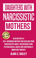 Daughters with Narcissistic Mothers: Dealing with a Self-Absorbed mother and Healing from Narcissistic Abuse. Recovering from Psychological Abuse and Emotionally Immature Parents