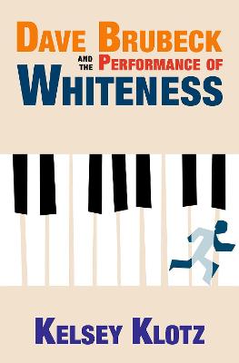 Dave Brubeck and the Performance of Whiteness - Klotz, Kelsey