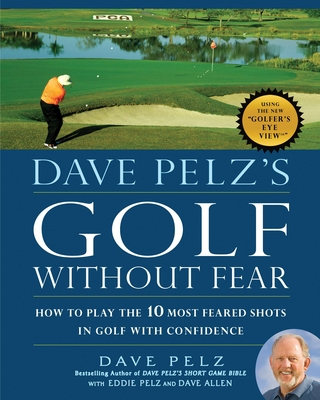 Dave Pelz's Golf Without Fear: How to Play the 10 Most Feared Shots in Golf with Confidence - Pelz, Dave