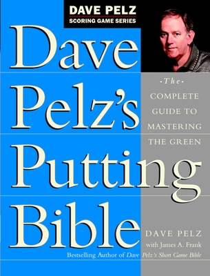 Dave Pelz's Putting Bible: The Complete Guide to Mastering the Green - Pelz, Dave