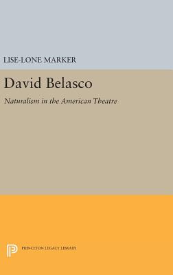 David Belasco: Naturalism in the American Theatre - Marker, Lise-Lone