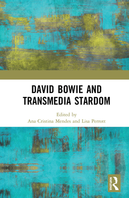 David Bowie and Transmedia Stardom - Mendes, Ana Cristina (Editor), and Perrott, Lisa (Editor)