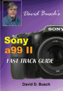 David Busch's Sony Alpha A99 II Fast Track Guide
