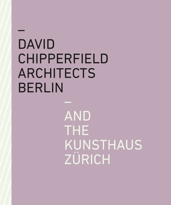 David Chipperfield Architects Berlin and the Kunsthaus Zrich - Kunsthaus Zrich (Editor)