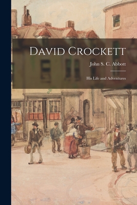 David Crockett: His Life and Adventures - Abbott, John S C (John Stevens Cabo (Creator)