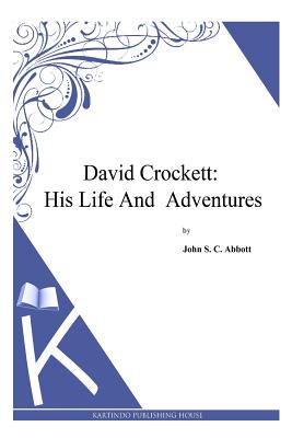 David Crockett: His Life and Adventures - Abbott, John S C