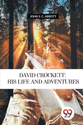 David Crockett: His Life and Adventures - Abbott, John S C