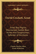 David Crockett, Scout: Small Boy, Pilgrim, Mountaineer, Soldier, Bear-Hunter And Congressman, Defender of the Alamo