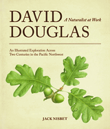 David Douglas, a Naturalist at Work: An Illustrated Exploration Across Two Centuries in the Pacific Northwest