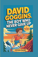 David Goggins: The Boy Who Never Gave up- A Biography For kids