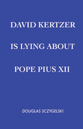 David Kertzer Is Lying About Pope Pius XII