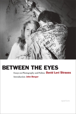 David Levi Strauss: Between the Eyes: Essays on Photography and Politics - Strauss, David Levi, and Berger, John (Introduction by)