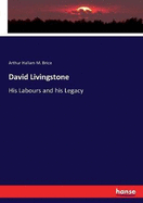 David Livingstone: His Labours and his Legacy