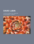 David Lubin; A Study in Practical Idealism