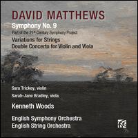David Matthews: Symphony No. 9; Variations for Strings; Double Concerto for Violin and Viola - Sara Trickey (violin); Sarah-Jane Bradley (viola); Kenneth Woods (conductor)
