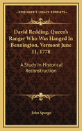 David Redding, Queen's Ranger Who Was Hanged in Bennington, Vermont June 11, 1778: A Study in Historical Reconstruction