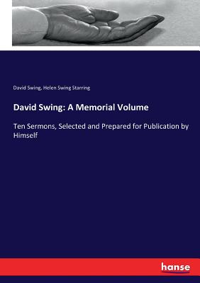 David Swing: A Memorial Volume: Ten Sermons, Selected and Prepared for Publication by Himself - Swing, David, and Starring, Helen Swing