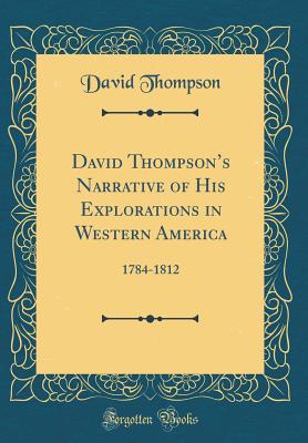 David Thompson's Narrative of His Explorations in Western America: 1784-1812 (Classic Reprint) - Thompson, David, Professor