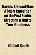 David's Blessed Man; A Short Exposition on the First Psalm, Directing a Man to True Happiness